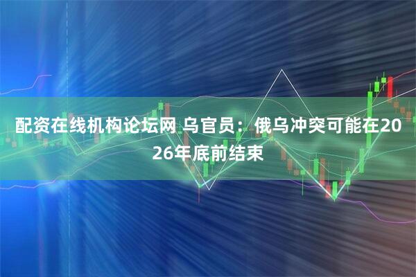 配资在线机构论坛网 乌官员：俄乌冲突可能在2026年底前结束