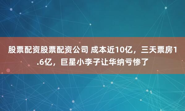 股票配资股票配资公司 成本近10亿，三天票房1.6亿，巨星小李子让华纳亏惨了
