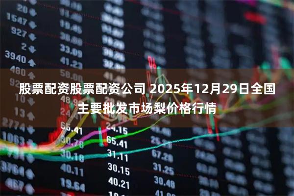 股票配资股票配资公司 2025年12月29日全国主要批发市场梨价格行情