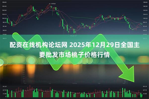 配资在线机构论坛网 2025年12月29日全国主要批发市场桃子价格行情